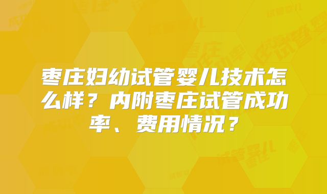 枣庄妇幼试管婴儿技术怎么样？内附枣庄试管成功率、费用情况？
