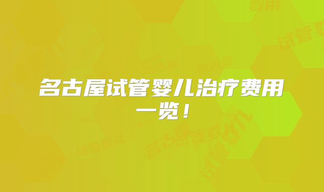 名古屋试管婴儿治疗费用一览！