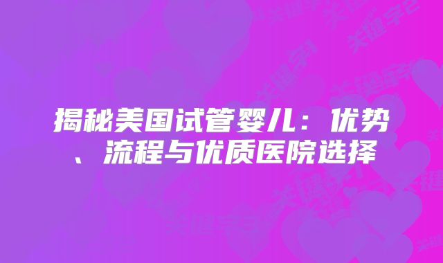 揭秘美国试管婴儿：优势、流程与优质医院选择
