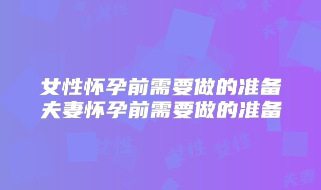女性怀孕前需要做的准备夫妻怀孕前需要做的准备