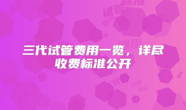 三代试管费用一览，详尽收费标准公开