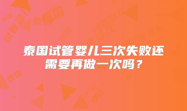 泰国试管婴儿三次失败还需要再做一次吗？