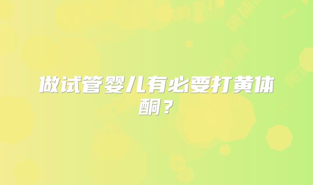 做试管婴儿有必要打黄体酮？