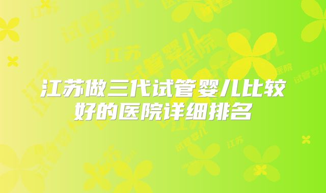 江苏做三代试管婴儿比较好的医院详细排名