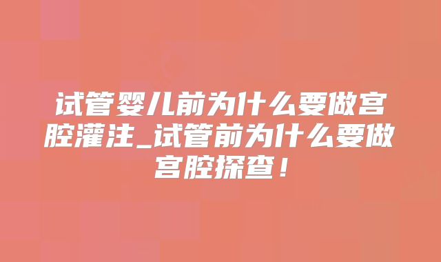 试管婴儿前为什么要做宫腔灌注_试管前为什么要做宫腔探查！