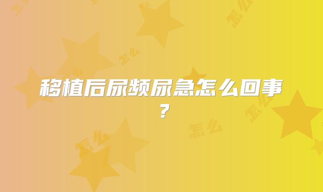 移植后尿频尿急怎么回事？