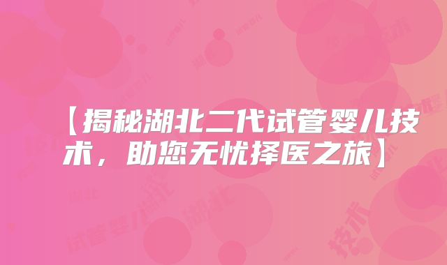 【揭秘湖北二代试管婴儿技术，助您无忧择医之旅】