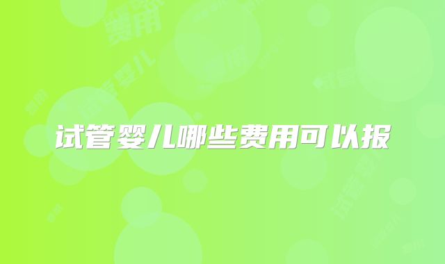 试管婴儿哪些费用可以报