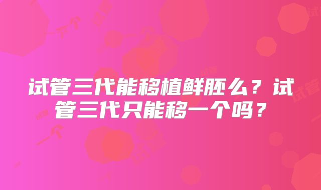 试管三代能移植鲜胚么？试管三代只能移一个吗？