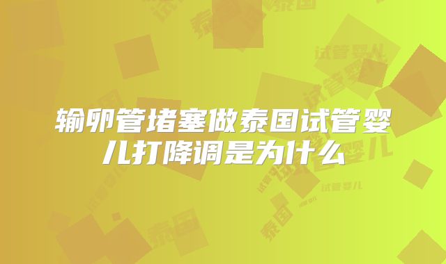 输卵管堵塞做泰国试管婴儿打降调是为什么