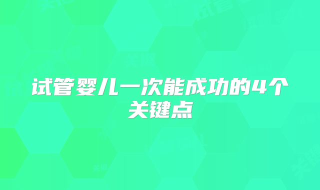 试管婴儿一次能成功的4个关键点