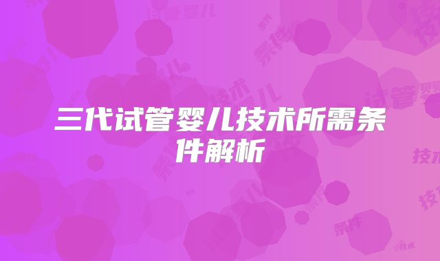 三代试管婴儿技术所需条件解析