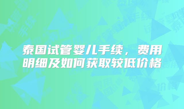泰国试管婴儿手续，费用明细及如何获取较低价格