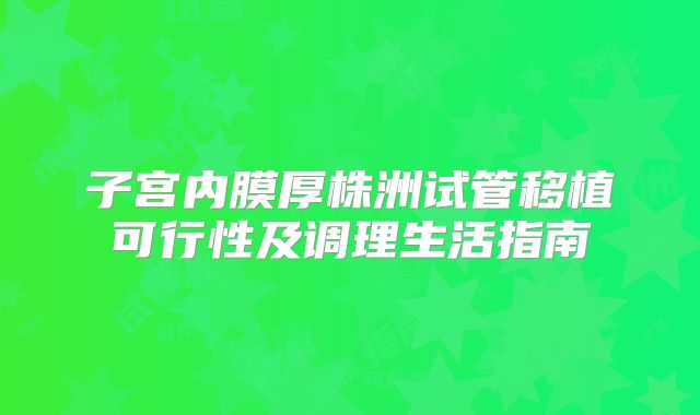 子宫内膜厚株洲试管移植可行性及调理生活指南