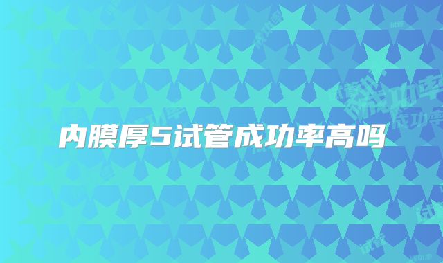 内膜厚5试管成功率高吗