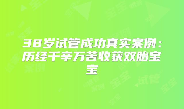38岁试管成功真实案例：历经千辛万苦收获双胎宝宝