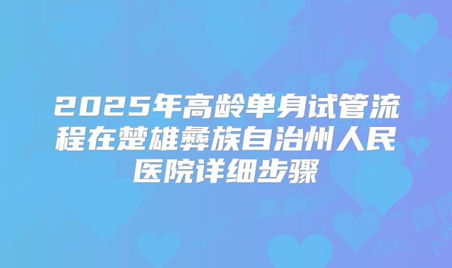 2025年高龄单身试管流程在楚雄彝族自治州人民医院详细步骤