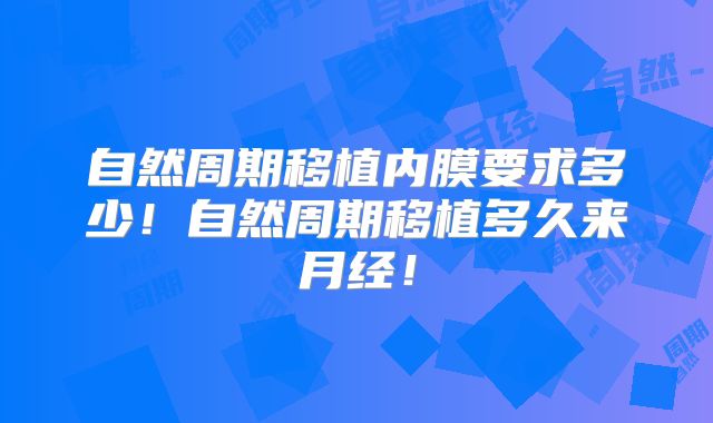 自然周期移植内膜要求多少！自然周期移植多久来月经！