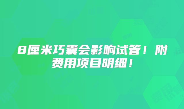 8厘米巧囊会影响试管！附费用项目明细！