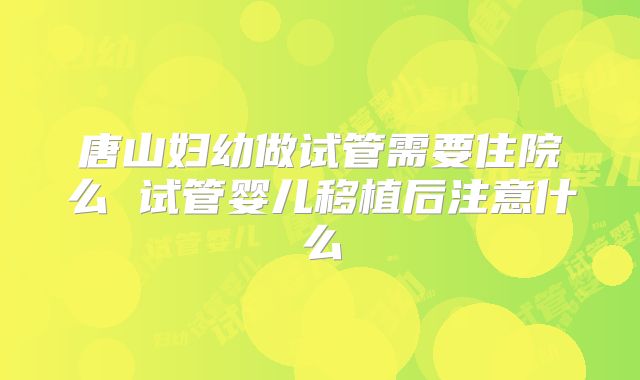 唐山妇幼做试管需要住院么 试管婴儿移植后注意什么