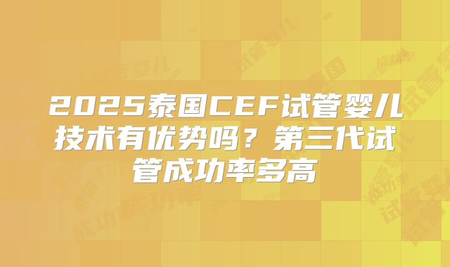 2025泰国CEF试管婴儿技术有优势吗？第三代试管成功率多高