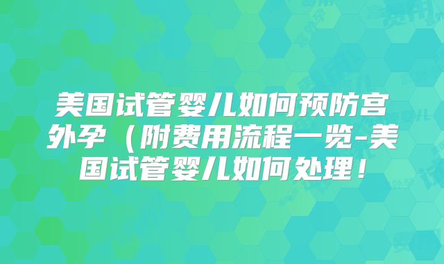美国试管婴儿如何预防宫外孕（附费用流程一览-美国试管婴儿如何处理！