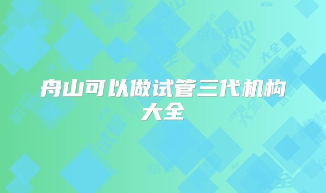 舟山可以做试管三代机构大全