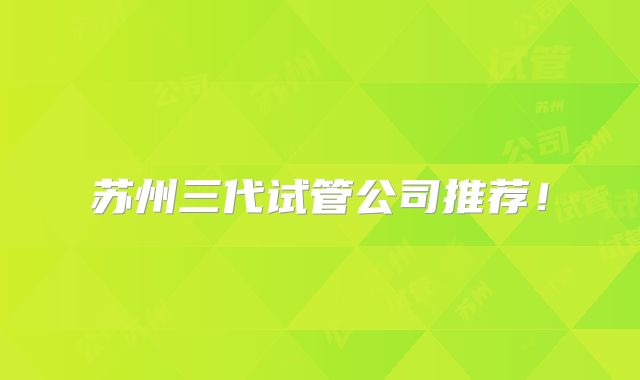 苏州三代试管公司推荐！