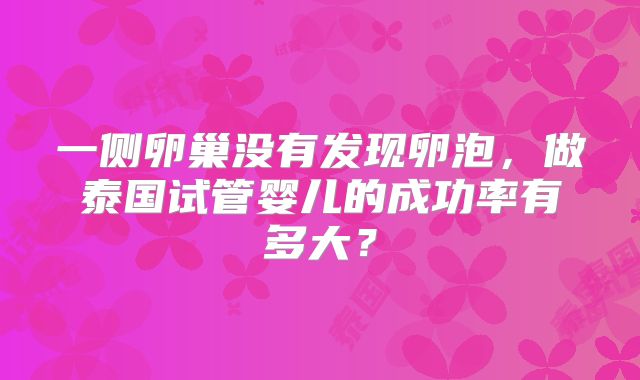 一侧卵巢没有发现卵泡,做泰国试管婴儿的成功率有多大?