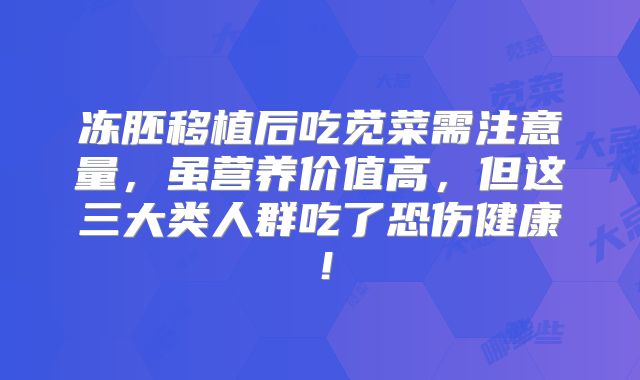 冻胚移植后吃苋菜需注意量,虽营养价值高,但这三大类人群吃了恐伤健康!