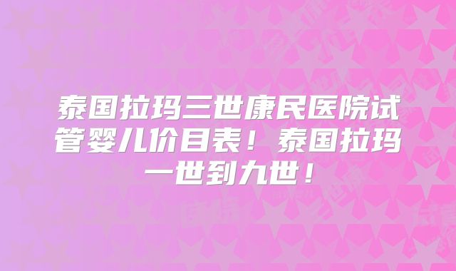 泰国拉玛三世康民医院试管婴儿价目表!泰国拉玛一世到九世!
