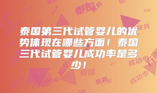 泰国第三代试管婴儿的优势体现在哪些方面！泰国三代试管婴儿成功率是多少！
