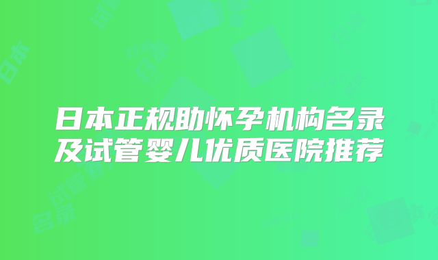 日本正规助怀孕机构名录及试管婴儿优质医院推荐