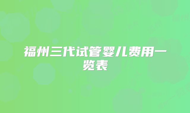 福州三代试管婴儿费用一览表