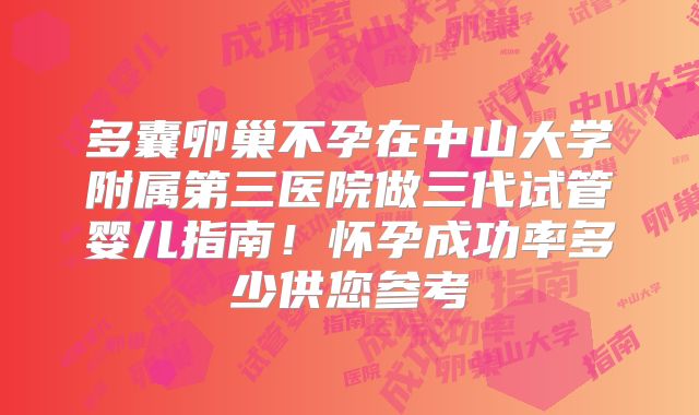 多囊卵巢不孕在中山大学附属第三医院做三代试管婴儿指南!怀孕成功率多少供您参考