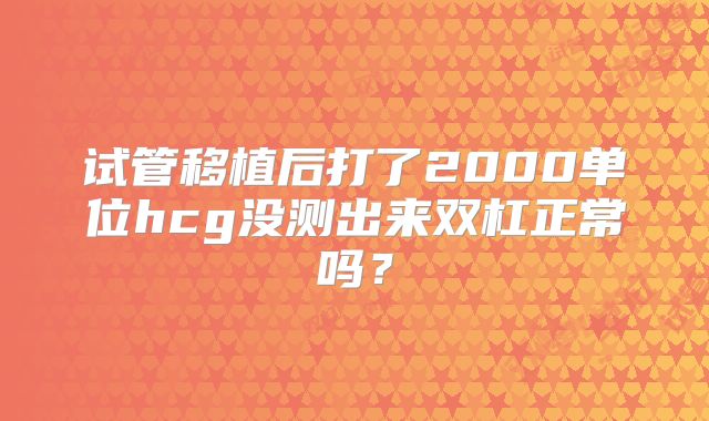 试管移植后打了2000单位hcg没测出来双杠正常吗？