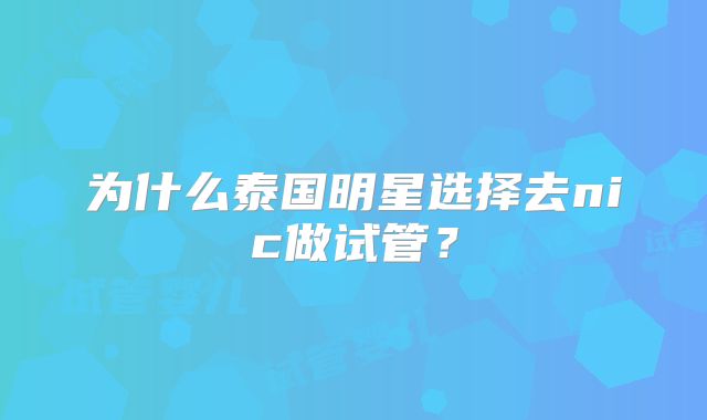 为什么泰国明星选择去nic做试管？