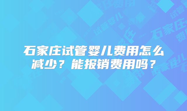 石家庄试管婴儿费用怎么减少？能报销费用吗？