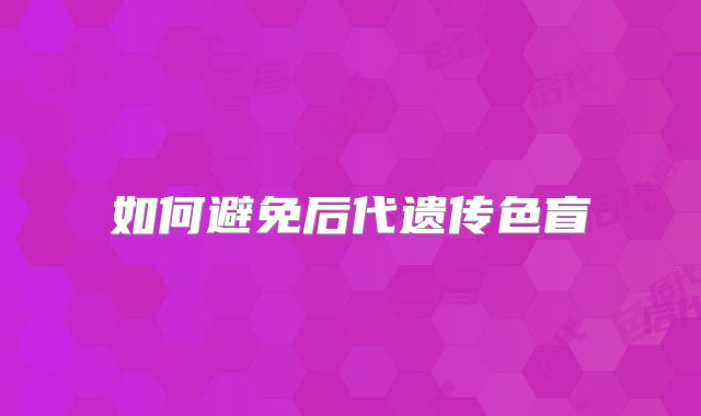 如何避免后代遗传色盲