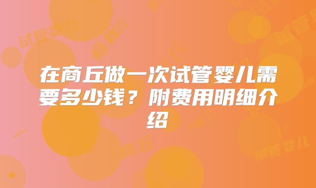 在商丘做一次试管婴儿需要多少钱？附费用明细介绍