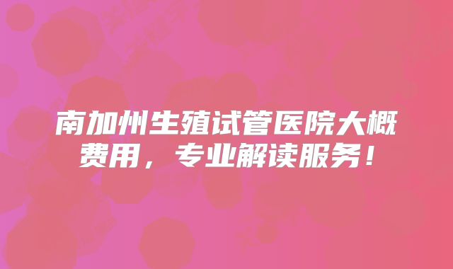 南加州生殖试管医院大概费用，专业解读服务！