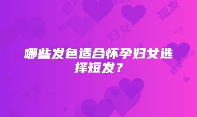哪些发色适合怀孕妇女选择短发？