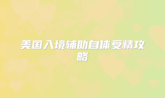 美国入境辅助自体受精攻略
