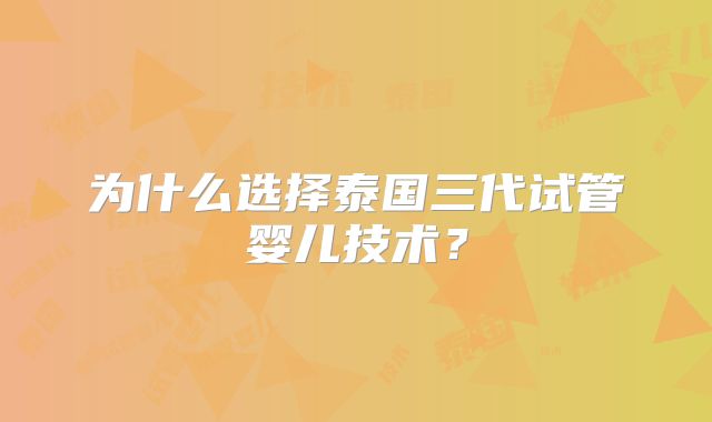 为什么选择泰国三代试管婴儿技术？