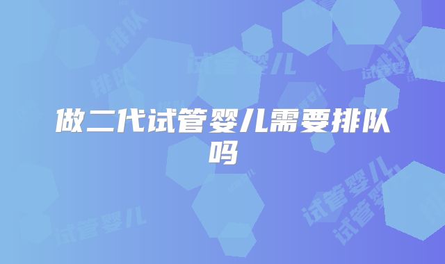 做二代试管婴儿需要排队吗