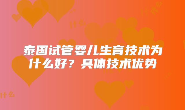 泰国试管婴儿生育技术为什么好？具体技术优势