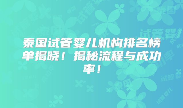 泰国试管婴儿机构排名榜单揭晓！揭秘流程与成功率！