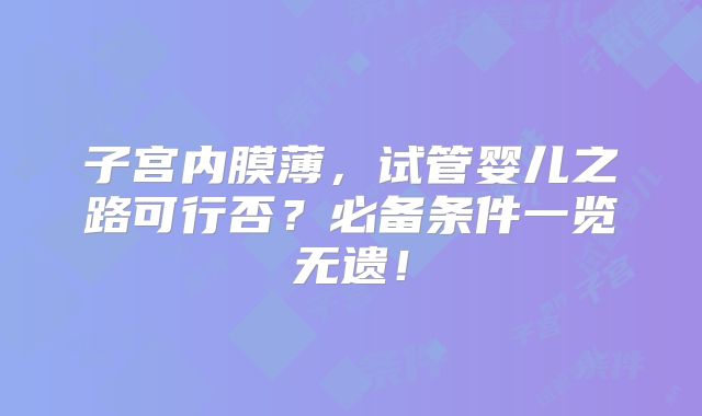 子宫内膜薄，试管婴儿之路可行否？必备条件一览无遗！