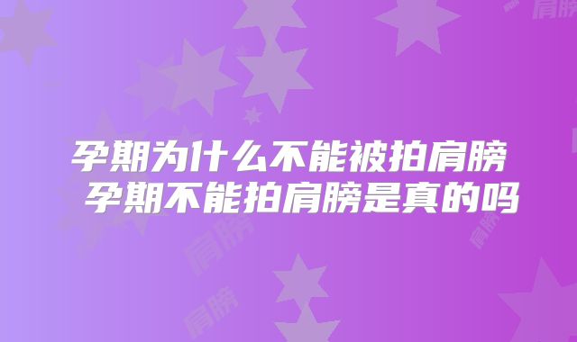 孕期为什么不能被拍肩膀 孕期不能拍肩膀是真的吗