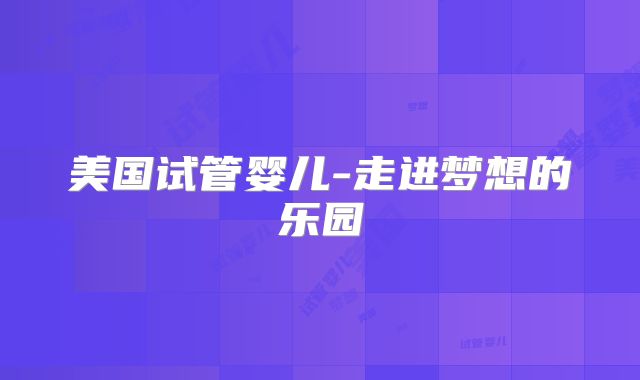 美国试管婴儿-走进梦想的乐园